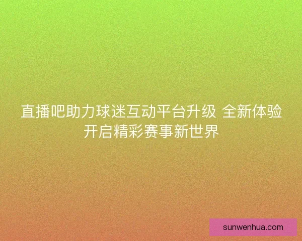 直播吧助力球迷互动平台升级 全新体验开启精彩赛事新世界