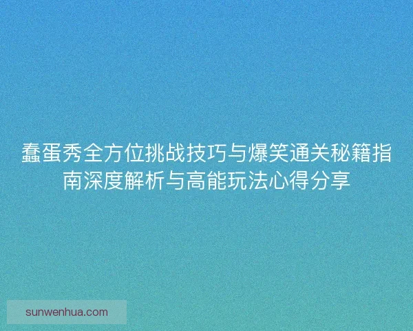 蠢蛋秀全方位挑战技巧与爆笑通关秘籍指南深度解析与高能玩法心得分享