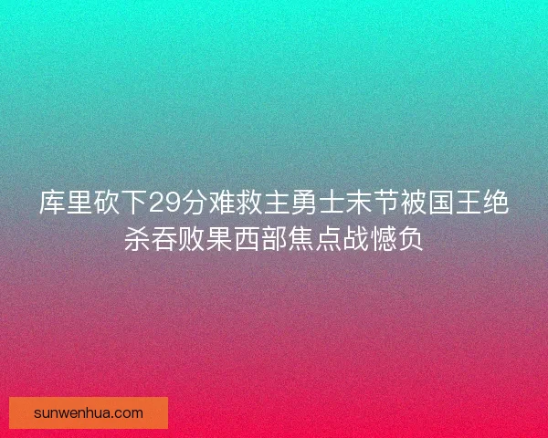 库里砍下29分难救主勇士末节被国王绝杀吞败果西部焦点战憾负