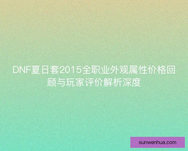 DNF夏日套2015全职业外观属性价格回顾与玩家评价解析深度 DNF夏日套2015全职业外观属性价格回顾与玩家评价解析深度