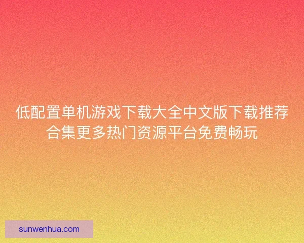 低配置单机游戏下载大全中文版下载推荐合集更多热门资源平台免费畅玩 低配置单机游戏下载大全中文版下载推荐合集更多热门资源平台免费畅玩