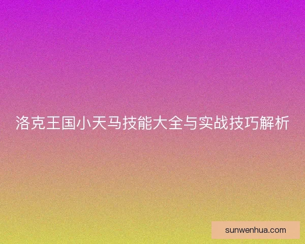 洛克王国小天马技能大全与实战技巧解析 洛克王国小天马技能大全与实战技巧解析