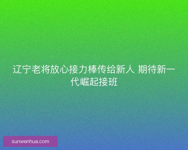 辽宁老将放心接力棒传给新人 期待新一代崛起接班