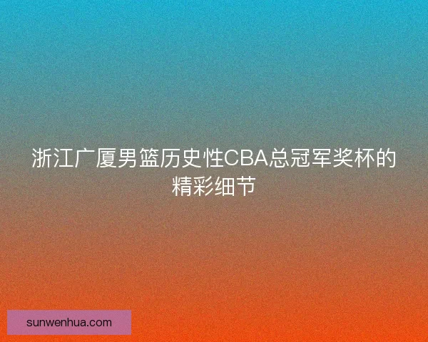 浙江广厦男篮历史性CBA总冠军奖杯的精彩细节 浙江广厦男篮历史性CBA总冠军奖杯的精彩细节